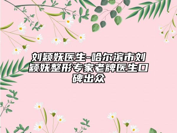 刘颖妩医生-哈尔滨市刘颖妩整形专家老牌医生口碑出众