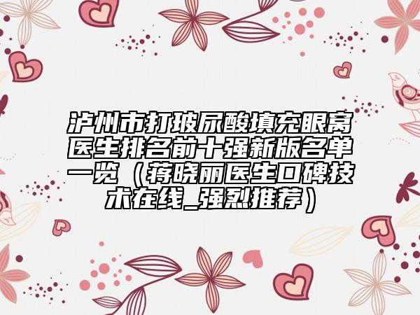 泸州市打玻尿酸填充眼窝医生排名前十强新版名单一览（蒋晓丽医生口碑技术在线_强烈推荐）