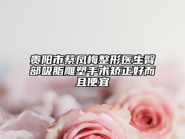贵阳市蔡凤梅整形医生臀部吸脂雕塑手术矫正好而且便宜