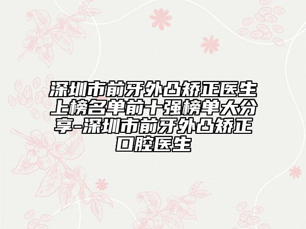 深圳市前牙外凸矫正医生上榜名单前十强榜单大分享-深圳市前牙外凸矫正口腔医生