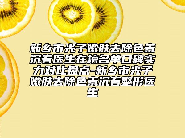 新乡市光子嫩肤去除色素沉着医生在榜名单口碑实力对比盘点-新乡市光子嫩肤去除色素沉着整形医生
