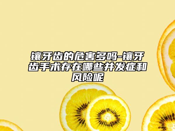 镶牙齿的危害多吗-镶牙齿手术存在哪些并发症和风险呢