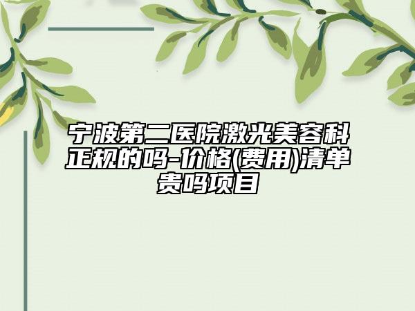 宁波第二医院激光美容科正规的吗-价格(费用)清单贵吗项目