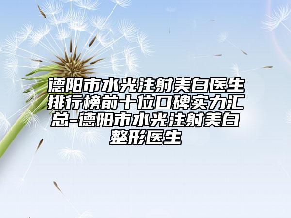 德阳市水光注射美白医生排行榜前十位口碑实力汇总-德阳市水光注射美白整形医生