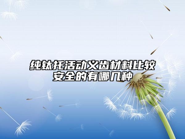 纯钛托活动义齿材料比较安全的有哪几种