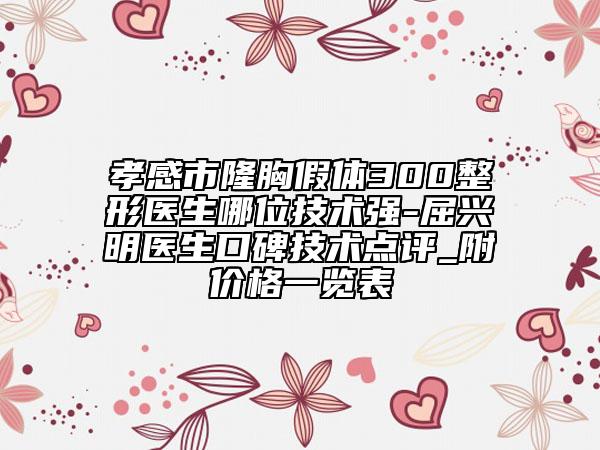 孝感市隆胸假体300整形医生哪位技术强-屈兴明医生口碑技术点评_附价格一览表