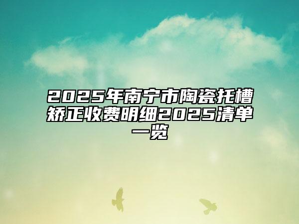 2025年南宁市陶瓷托槽矫正收费明细2025清单一览