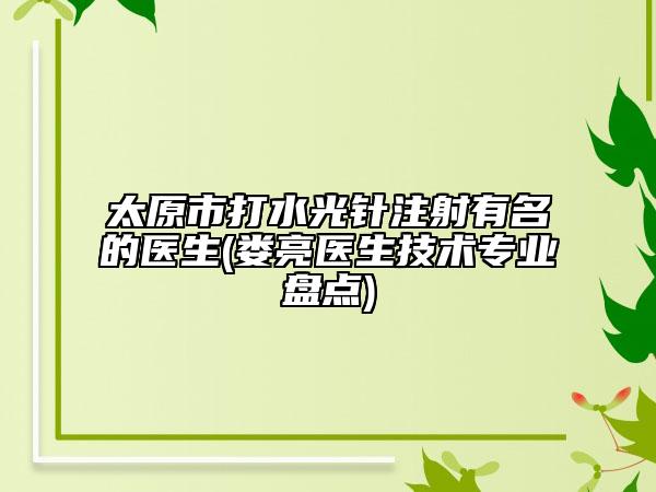 太原市打水光针注射有名的医生(娄亮医生技术专业盘点)
