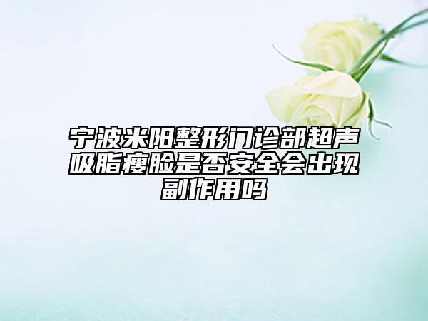 宁波米阳整形门诊部超声吸脂瘦脸是否安全会出现副作用吗