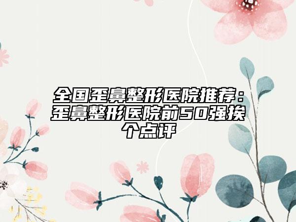 全国歪鼻整形医院推荐：歪鼻整形医院前50强挨个点评
