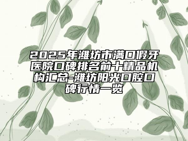 2025年潍坊市满口假牙医院口碑排名前十精品机构汇总-潍坊阳光口腔口碑行情一览