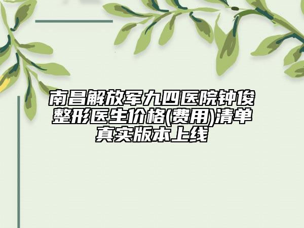 南昌解放军九四医院钟俊整形医生价格(费用)清单真实版本上线
