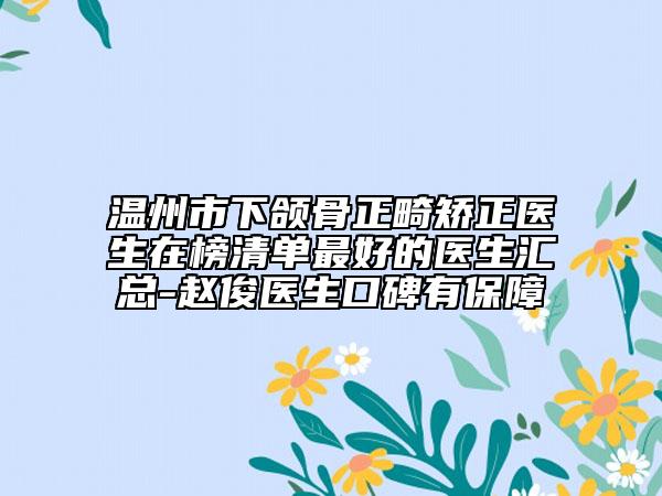 温州市下颌骨正畸矫正医生在榜清单最好的医生汇总-赵俊医生口碑有保障