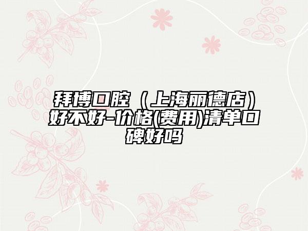 拜博口腔（上海丽德店）好不好-价格(费用)清单口碑好吗