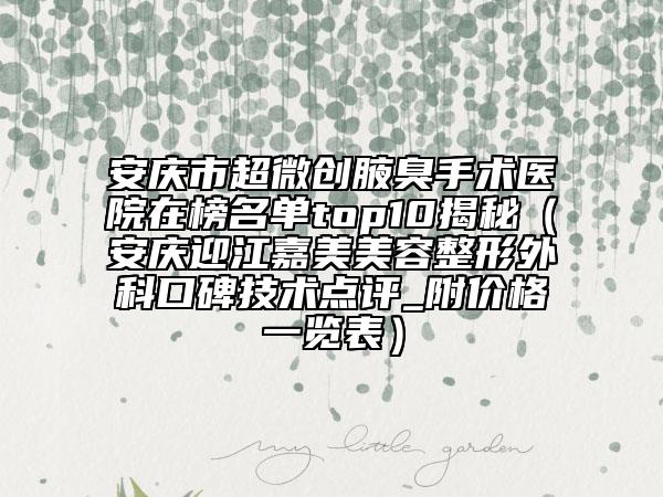 安庆市超微创腋臭手术医院在榜名单top10揭秘（安庆迎江嘉美美容整形外科口碑技术点评_附价格一览表）