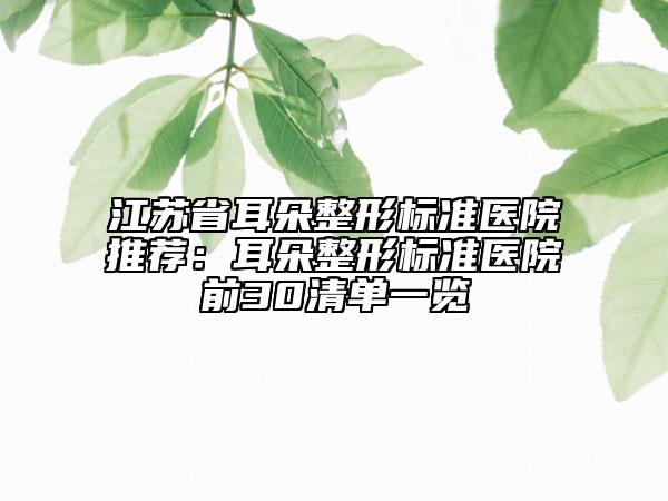 江苏省耳朵整形标准医院推荐：耳朵整形标准医院前30清单一览