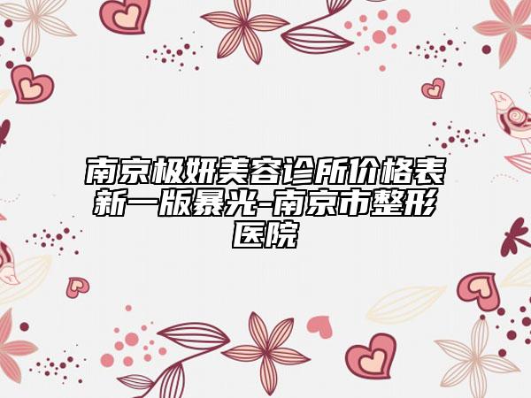 南京极妍美容诊所价格表新一版暴光-南京市整形医院