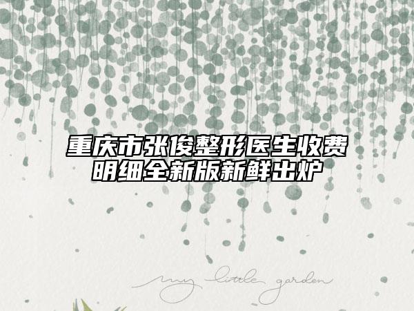 重庆市张俊整形医生收费明细全新版新鲜出炉