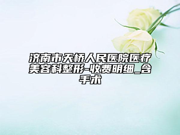 济南市天桥人民医院医疗美容科整形-收费明细_含手术