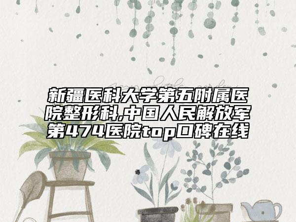 新疆医科大学第五附属医院整形科,中国人民解放军第474医院top口碑在线