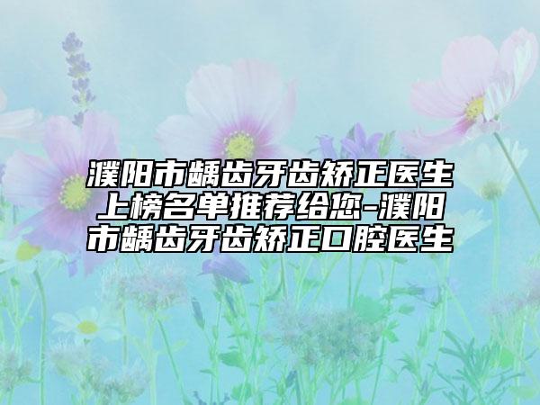 濮阳市龋齿牙齿矫正医生上榜名单推荐给您-濮阳市龋齿牙齿矫正口腔医生