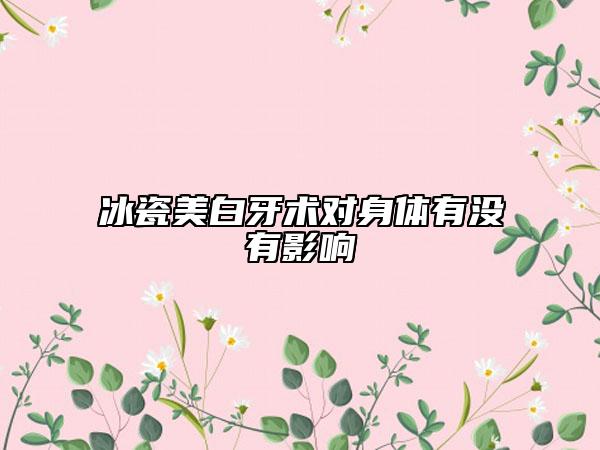 冰瓷美白牙术对身体有没有影响