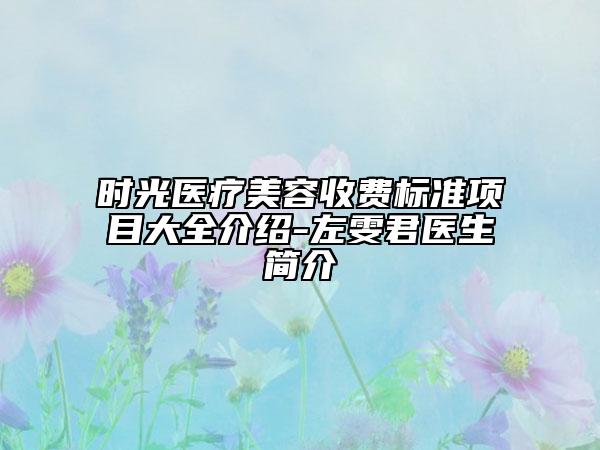 时光医疗美容收费标准项目大全介绍-左雯君医生简介
