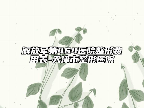 解放军第464医院整形费用表-天津市整形医院