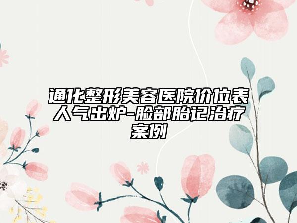 通化整形美容医院价位表人气出炉-脸部胎记治疗案例