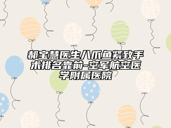 郝宝慧医生八爪鱼紧致手术排名靠前-空军航空医学附属医院