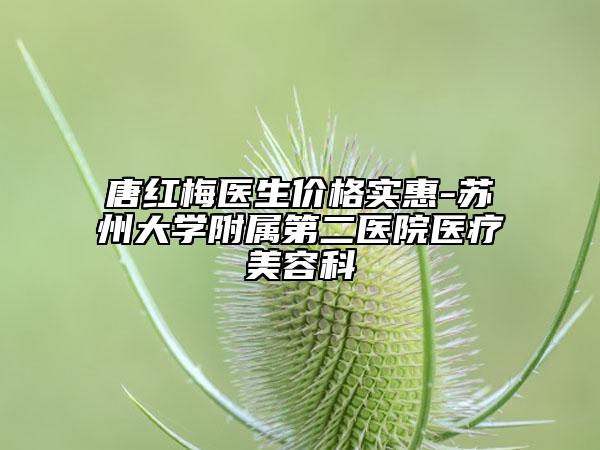 唐红梅医生价格实惠-苏州大学附属第二医院医疗美容科