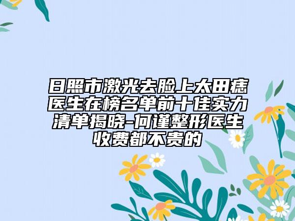 日照市激光去脸上太田痣医生在榜名单前十佳实力清单揭晓-何谨整形医生收费都不贵的