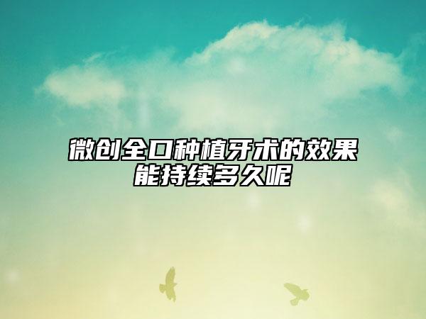 微创全口种植牙术的效果能持续多久呢