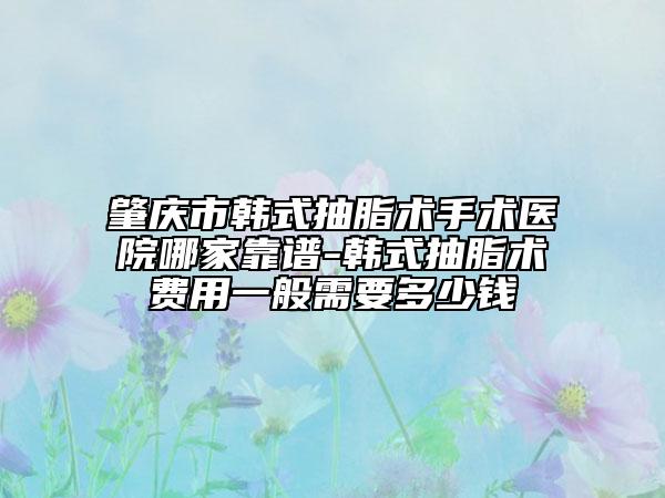 肇庆市韩式抽脂术手术医院哪家靠谱-韩式抽脂术费用一般需要多少钱