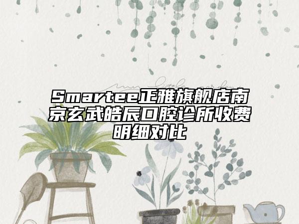 Smartee正雅旗舰店南京玄武皓辰口腔诊所收费明细对比