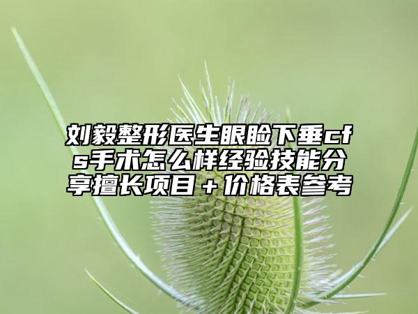 刘毅整形医生眼睑下垂cfs手术怎么样经验技能分享擅长项目＋价格表参考