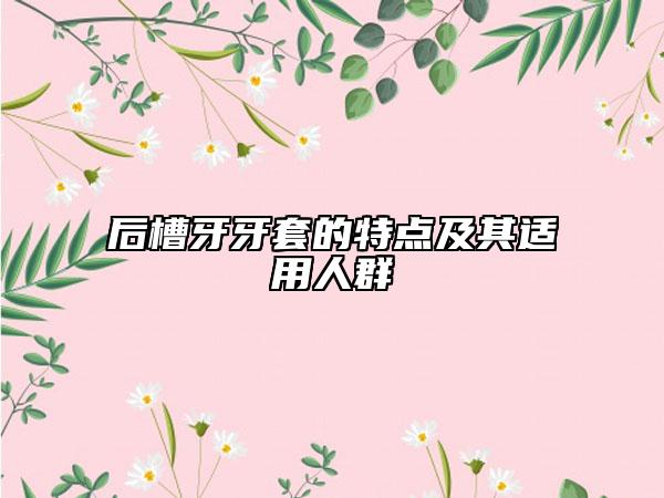 后槽牙牙套的特点及其适用人群