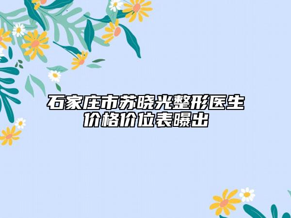 石家庄市苏晓光整形医生价格价位表曝出