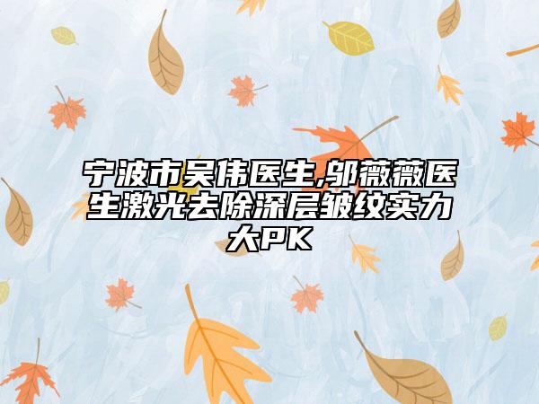 宁波市吴伟医生,邬薇薇医生激光去除深层皱纹实力大PK