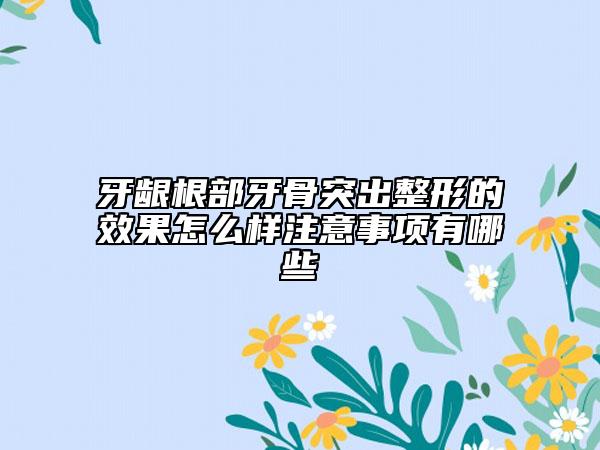 牙龈根部牙骨突出整形的效果怎么样注意事项有哪些