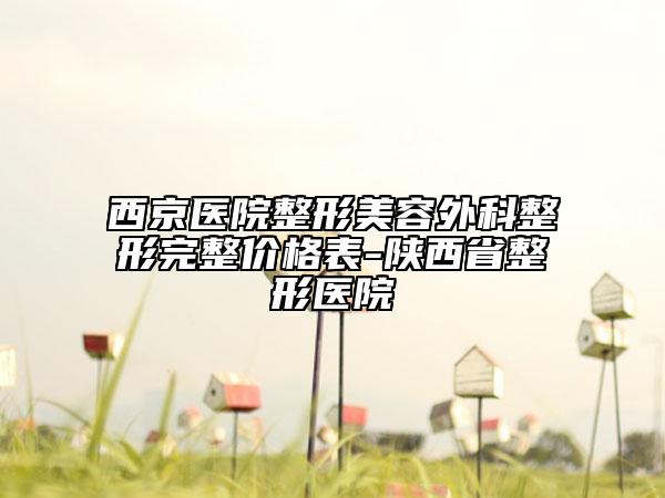 西京医院整形美容外科整形完整价格表-陕西省整形医院
