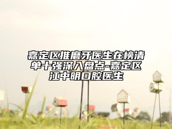 嘉定区推磨牙医生在榜清单十强深入盘点-嘉定区江中明口腔医生