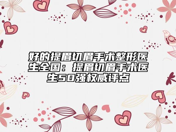 好的提眉切眉手术整形医生全国：提眉切眉手术医生50强权威评点