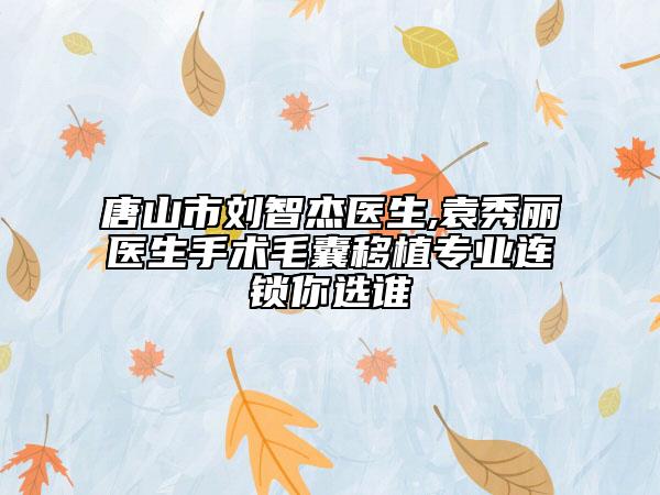 唐山市刘智杰医生,袁秀丽医生手术毛囊移植专业连锁你选谁