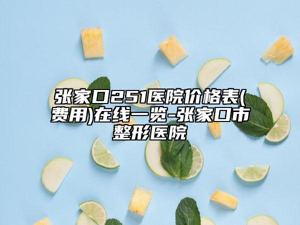 张家口251医院价格表(费用)在线一览-张家口市整形医院