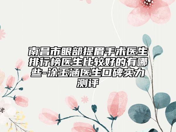 南昌市眼部提眉手术医生排行榜医生比较好的有哪些-涂玉涵医生口碑实力测评