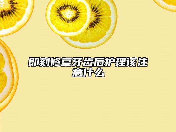 即刻修复牙齿后护理该注意什么