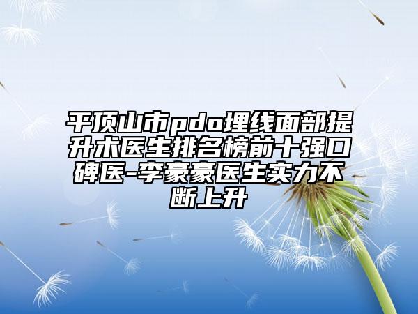 平顶山市pdo埋线面部提升术医生排名榜前十强口碑医-李豪豪医生实力不断上升