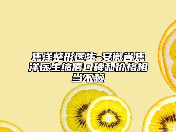 焦洋整形医生-安徽省焦洋医生缩唇口碑和价格相当不赖