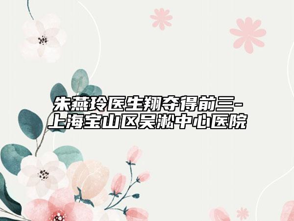 朱燕玲医生翔夺得前三-上海宝山区吴淞中心医院